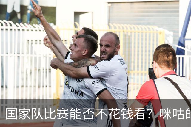 国家队比赛能否不花钱看？咪咕的“广告大礼包”来啦！