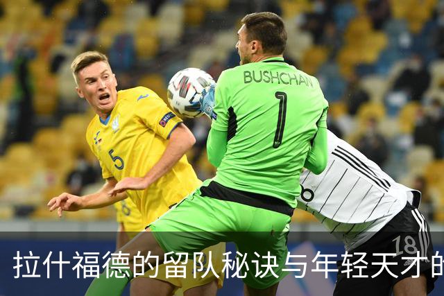 拉什福德的留队秘诀与年轻天才的离队风波