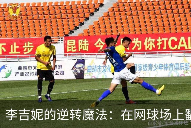 李吉妮的逆转魔法：在网球场上翻盘大戏
