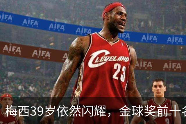 梅西39岁依然闪耀，金球奖前十名的“老当益壮”！
